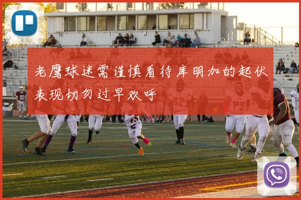 老鹰球迷需谨慎看待库明加的起伏表现切勿过早欢呼