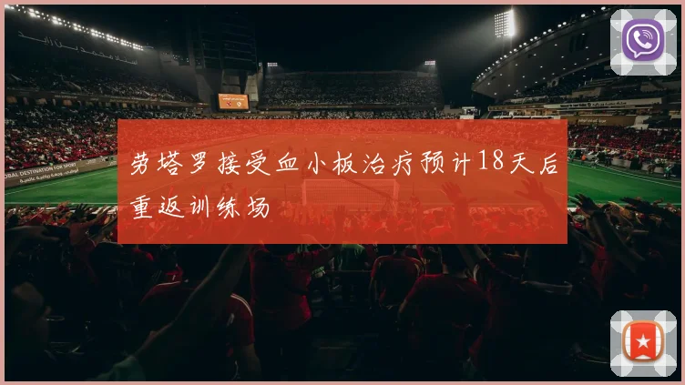 劳塔罗接受血小板治疗预计18天后重返训练场
