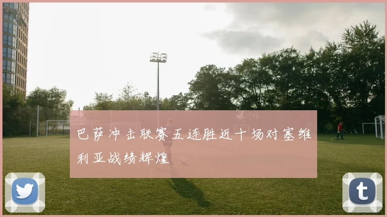 巴萨冲击联赛五连胜近十场对塞维利亚战绩辉煌