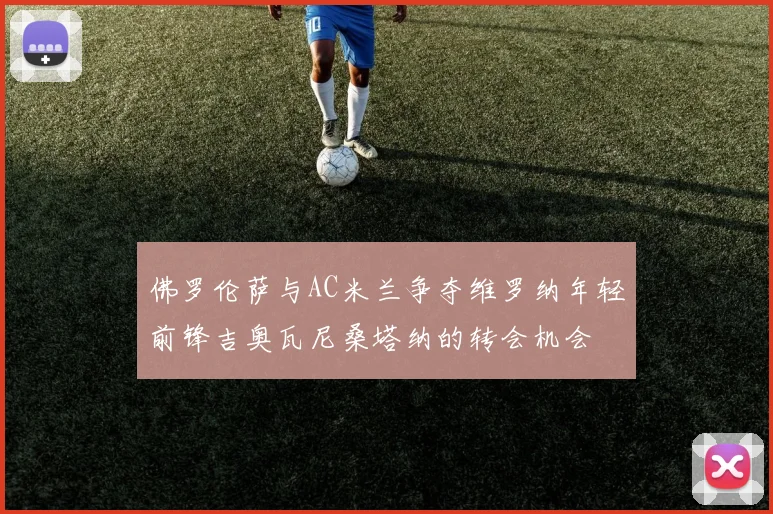 佛罗伦萨与AC米兰争夺维罗纳年轻前锋吉奥瓦尼桑塔纳的转会机会