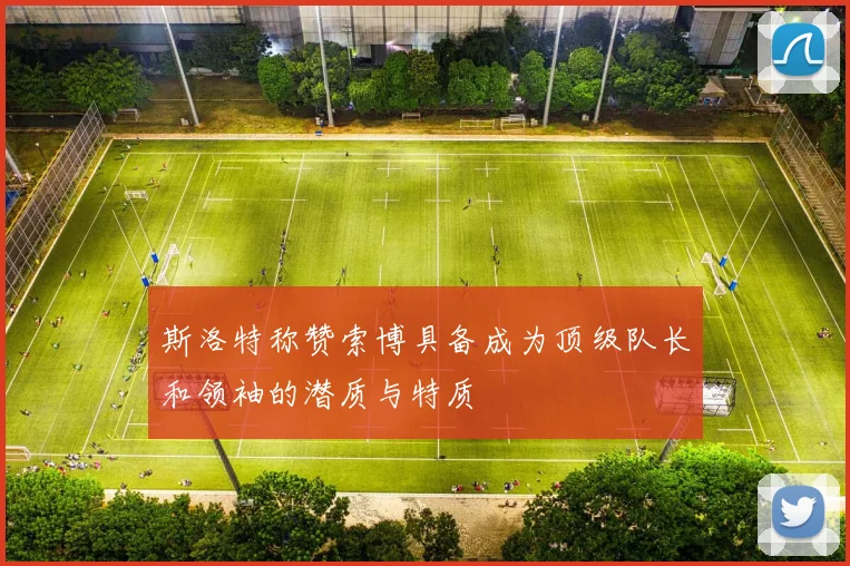斯洛特称赞索博具备成为顶级队长和领袖的潜质与特质