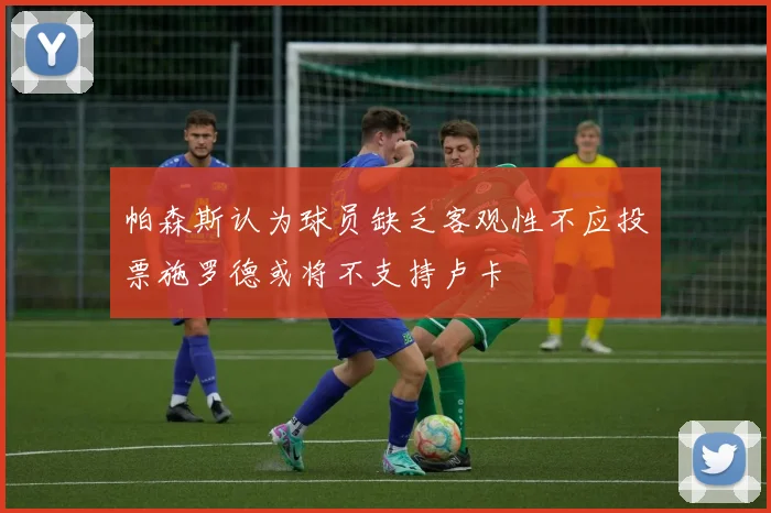帕森斯认为球员缺乏客观性不应投票施罗德或将不支持卢卡
