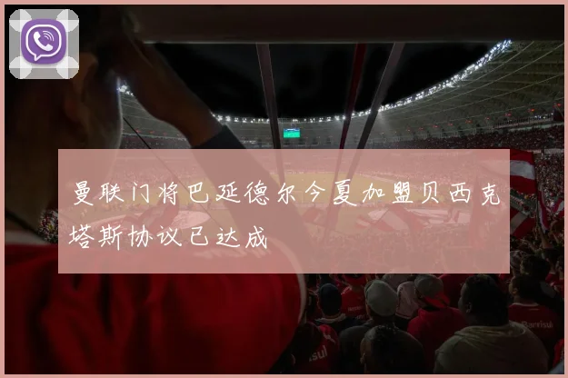 曼联门将巴延德尔今夏加盟贝西克塔斯协议已达成