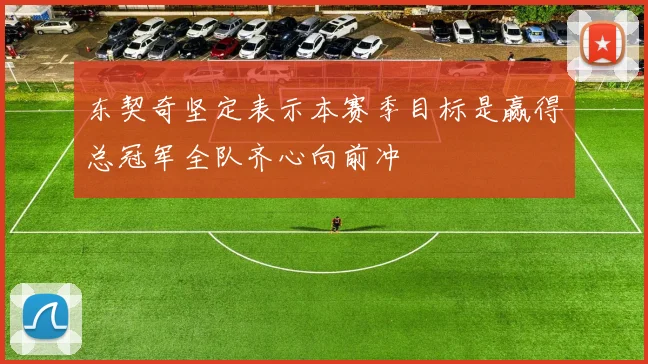 东契奇坚定表示本赛季目标是赢得总冠军全队齐心向前冲