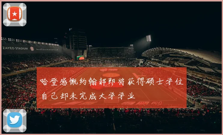 哈登感慨约翰郝即将获得硕士学位自己却未完成大学学业